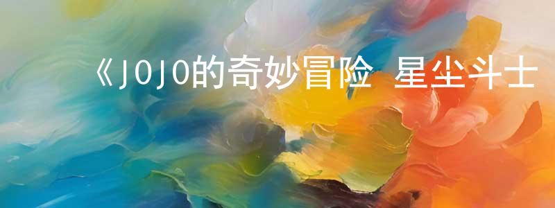 曹家洲发布《JOJO的奇妙冒险 星尘斗士 埃及篇》详情介绍_JOJO的奇妙冒险 星尘斗士 埃及篇全集在线观看_JOJO的奇妙冒险 星尘斗士 埃及篇迅雷下载_日漫